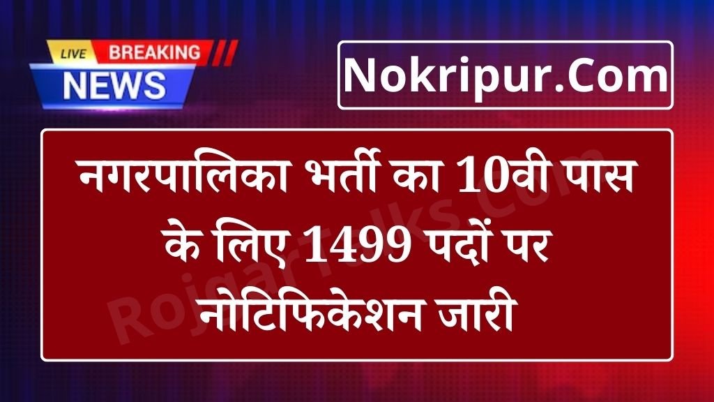 Nagar Palika Vacancy: नगरपालिका भर्ती का 10वी पास के लिए 1499 पदों पर नोटिफिकेशन जारी