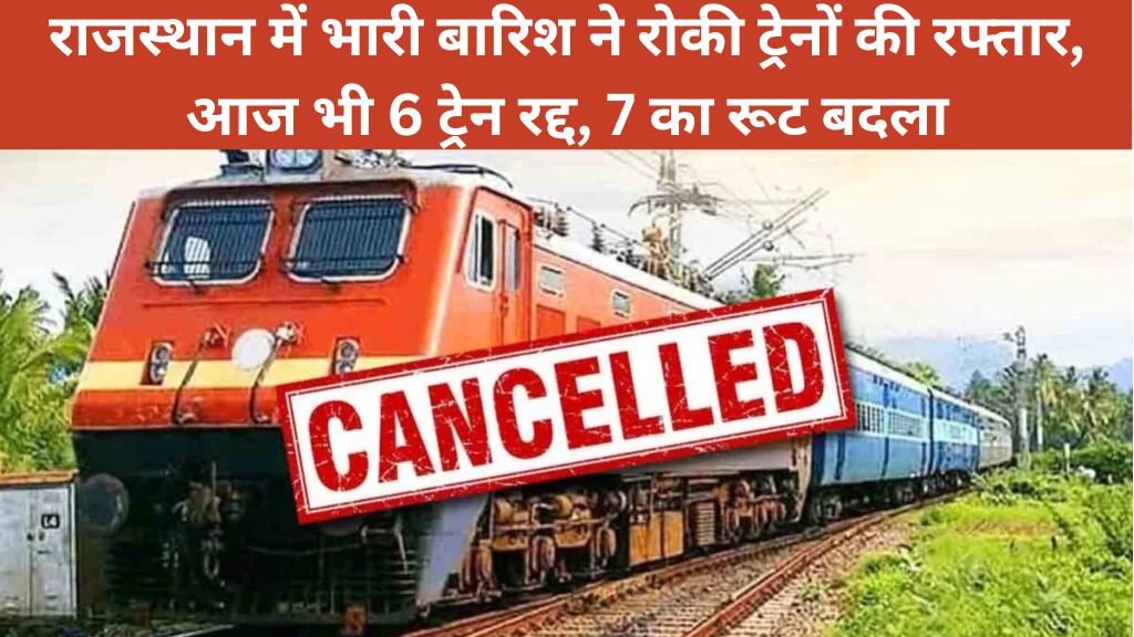 Train cancelled: राजस्थान में भारी बारिश ने रोकी ट्रेनों की रफ्तार, आज भी 6 ट्रेन रद्द, 7 का रूट बदला