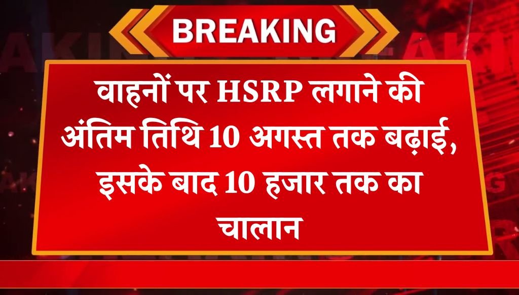 Vehicle HSRP Update: वाहनों पर एचएसआरपी लगाने की अंतिम तिथि 10 अगस्त तक बढ़ाई, इसके बाद 10 हजार तक का चालान