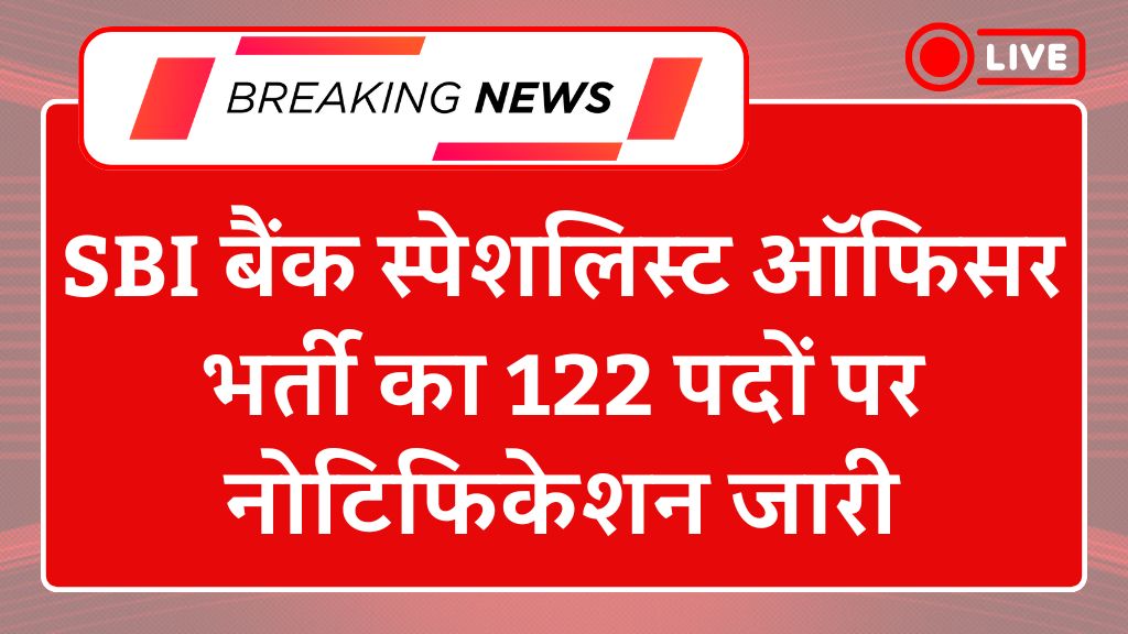 SBI Specialist Recruitment 2025: एसबीआई बैंक स्पेशलिस्ट ऑफिसर भर्ती का 122 पदों पर नोटिफिकेशन जारी