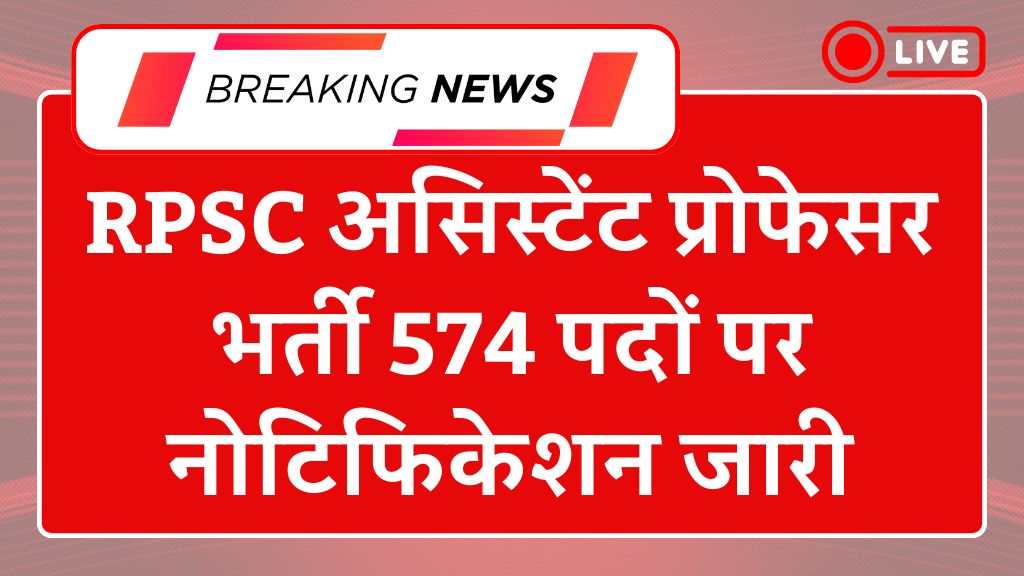 RPSC Assistant Professor Recruitment 2025: आरपीएससी असिस्टेंट प्रोफेसर भर्ती 574 पदों पर नोटिफिकेशन जारी