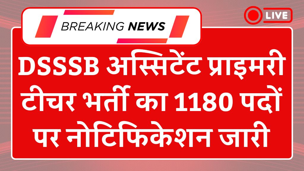 DSSSB Assistant Primary Teacher Recruitment 2025: डीएसएसएसबी अस्सिटेंट प्राइमरी टीचर भर्ती का 1180 पदों पर नोटिफिकेशन जारी