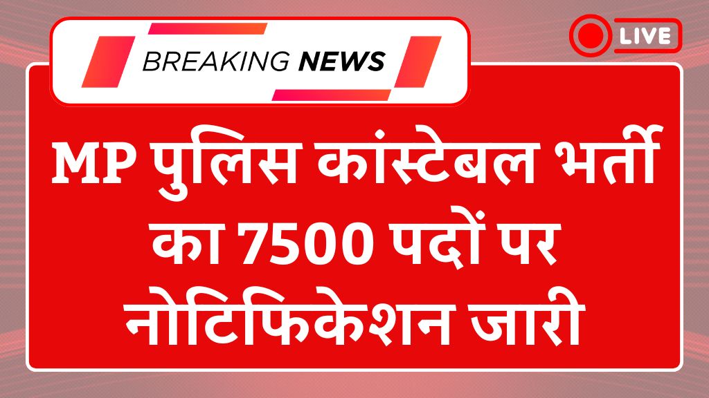 MP Police Constable Recruitment 2025: एमपी पुलिस कांस्टेबल भर्ती का 7500 पदों पर नोटिफिकेशन जारी